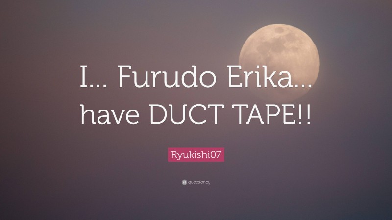 Ryukishi07 Quote: “I... Furudo Erika... have DUCT TAPE!!”
