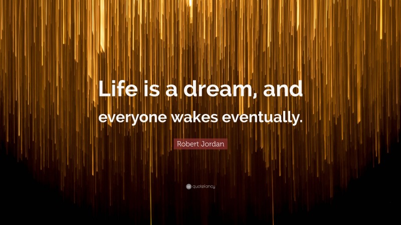 Robert Jordan Quote: “Life is a dream, and everyone wakes eventually.”