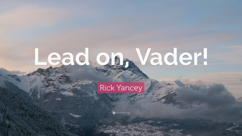 Rick Yancey Quote: “Lead on, Vader!”