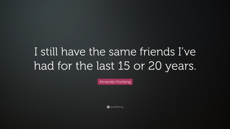 Amanda Hocking Quote: “I still have the same friends I’ve had for the last 15 or 20 years.”