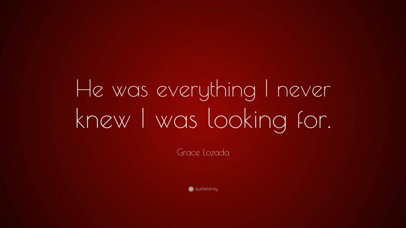 Grace Lozada Quote: “He was everything I never knew I was looking for.”