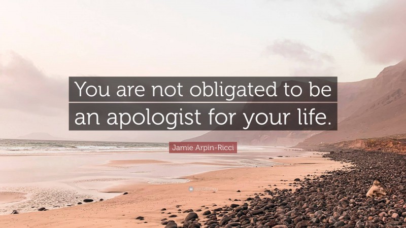 Jamie Arpin-Ricci Quote: “You are not obligated to be an apologist for your life.”