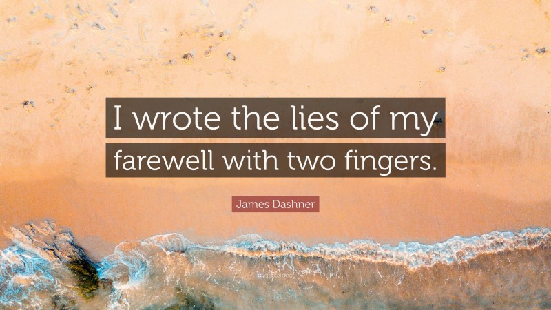 James Dashner Quote: “I wrote the lies of my farewell with two fingers.”