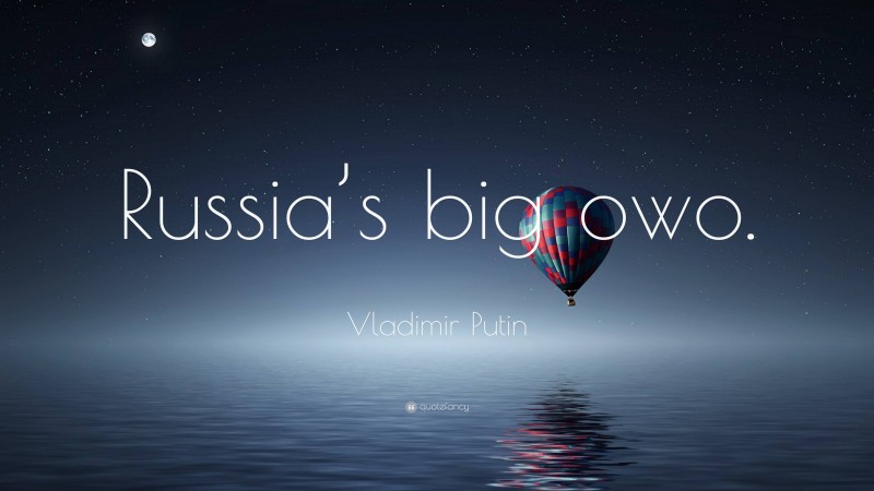 Vladimir Putin Quote: “Russia’s big owo.”