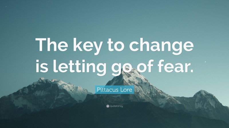 Pittacus Lore Quote: “The key to change is letting go of fear.”