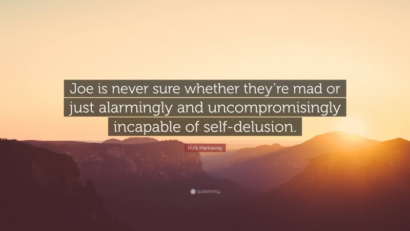 Nick Harkaway Quote: “Joe is never sure whether they’re mad or just alarmingly and uncompromisingly incapable of self-delusion.”