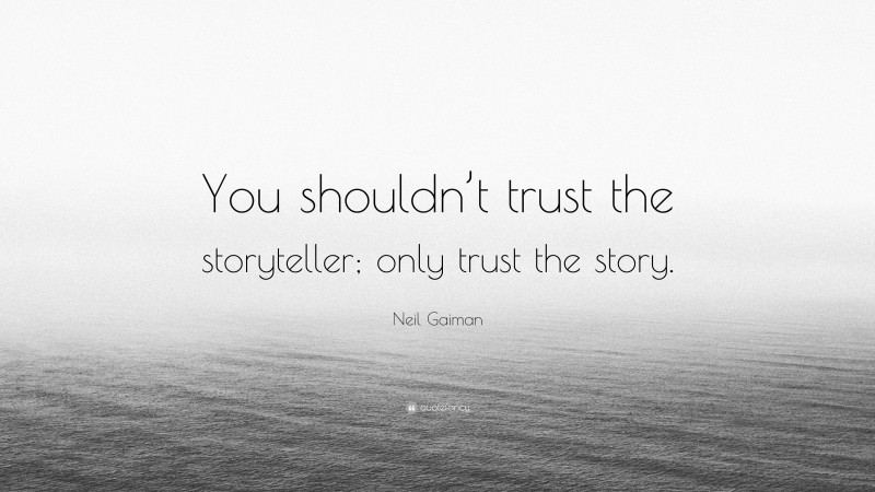 Neil Gaiman Quote: “You shouldn’t trust the storyteller; only trust the story.”