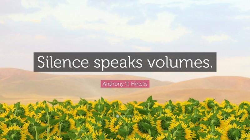 Anthony T. Hincks Quote: “Silence speaks volumes.”