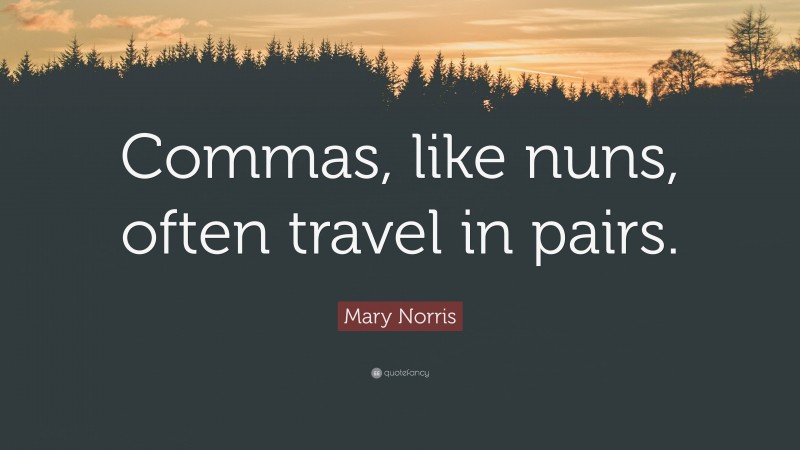 Mary Norris Quote: “Commas, like nuns, often travel in pairs.”