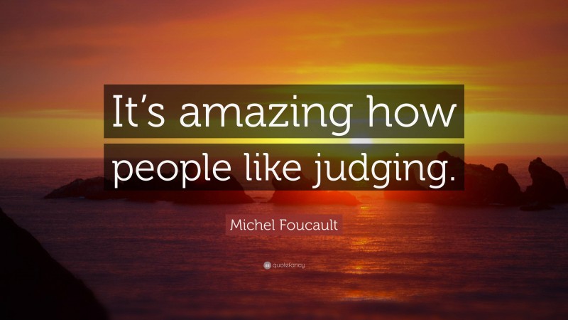 Michel Foucault Quote: “It’s amazing how people like judging.”