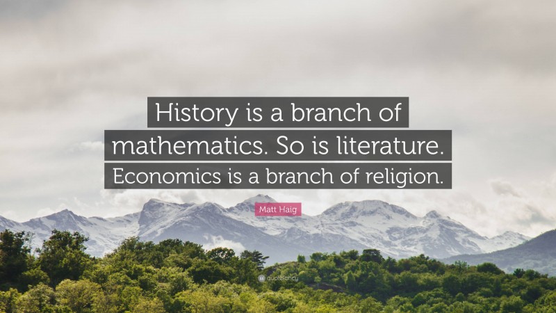 Matt Haig Quote: “History is a branch of mathematics. So is literature. Economics is a branch of religion.”