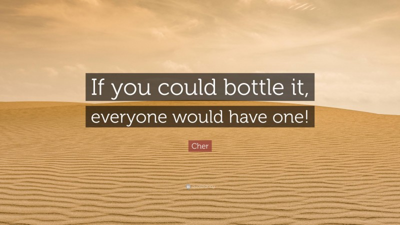 Cher Quote: “If you could bottle it, everyone would have one!”