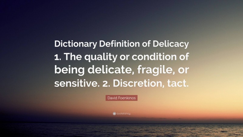 David Foenkinos Quote: “Dictionary Definition of Delicacy 1. The quality or condition of being delicate, fragile, or sensitive. 2. Discretion, tact.”