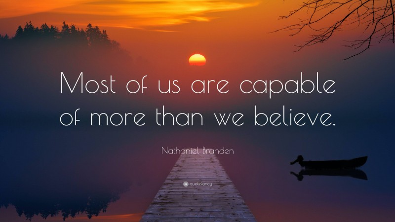 Nathaniel Branden Quote: “Most of us are capable of more than we believe.”