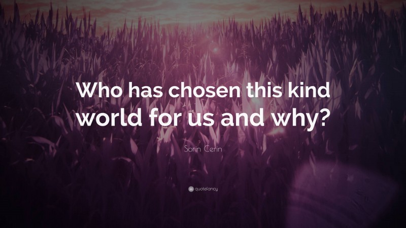 Sorin Cerin Quote: “Who has chosen this kind world for us and why?”