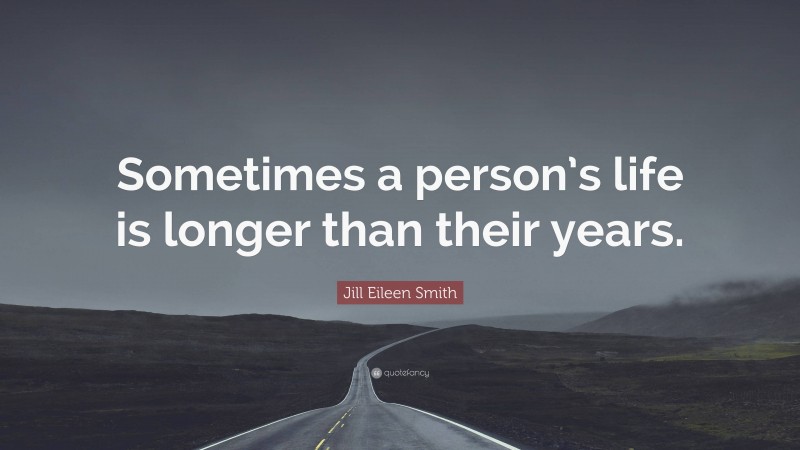 Jill Eileen Smith Quote: “Sometimes a person’s life is longer than their years.”