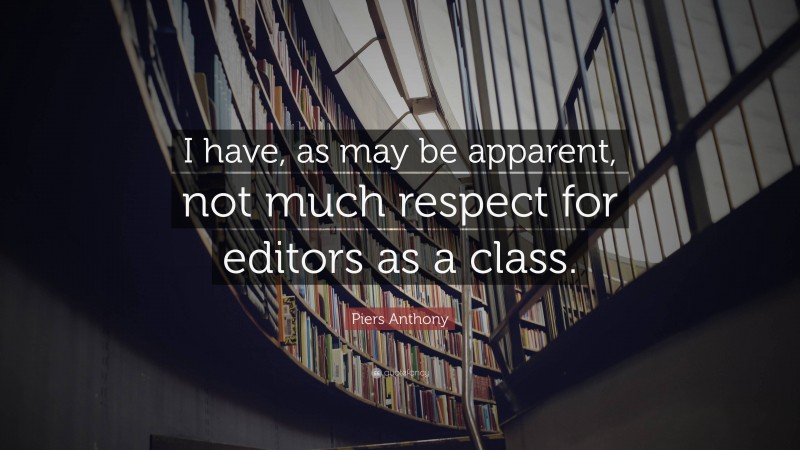 Piers Anthony Quote: “I have, as may be apparent, not much respect for editors as a class.”