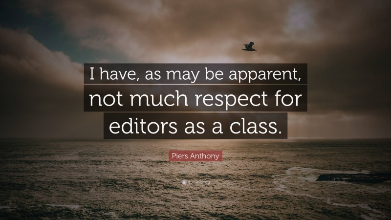 Piers Anthony Quote: “I have, as may be apparent, not much respect for editors as a class.”