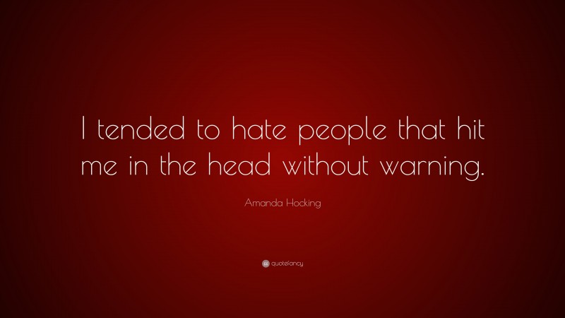 Amanda Hocking Quote: “I tended to hate people that hit me in the head without warning.”