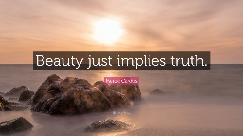 Merce Cardus Quote: “Beauty just implies truth.”