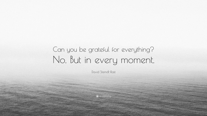 David Steindl-Rast Quote: “Can you be grateful for everything? No. But in every moment.”