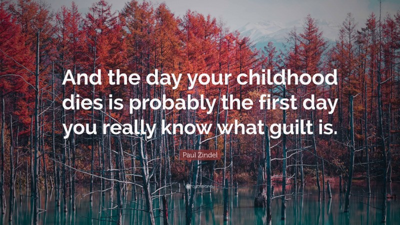 Paul Zindel Quote: “And the day your childhood dies is probably the first day you really know what guilt is.”