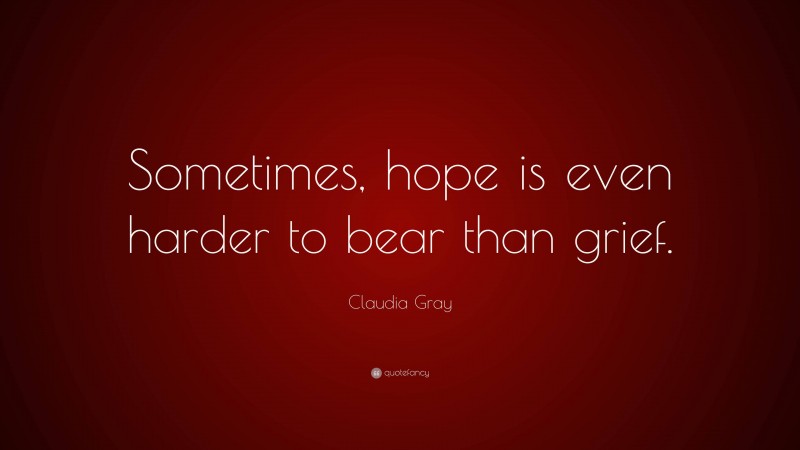 Claudia Gray Quote: “Sometimes, hope is even harder to bear than grief.”