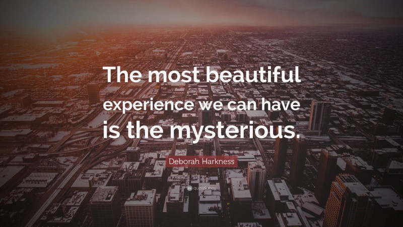 Deborah Harkness Quote: “The most beautiful experience we can have is the mysterious.”