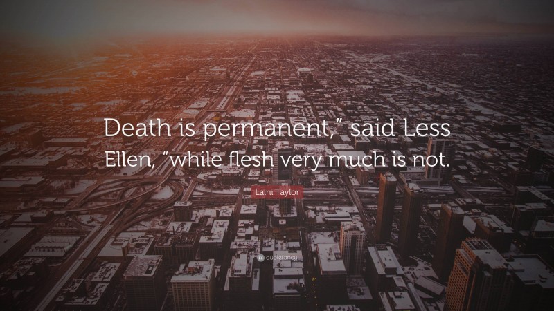 Laini Taylor Quote: “Death is permanent,” said Less Ellen, “while flesh very much is not.”