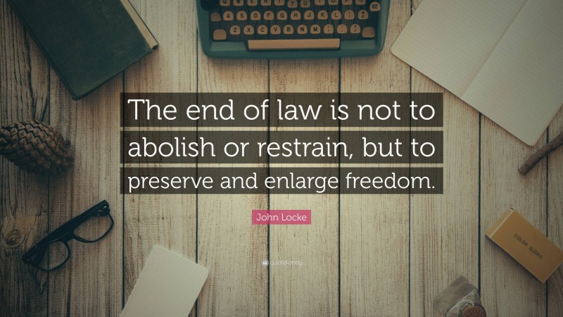 John Locke Quote: “The end of law is not to abolish or restrain, but to preserve and enlarge freedom.”