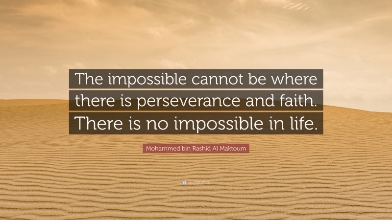 Mohammed bin Rashid Al Maktoum Quote: “The impossible cannot be where there is perseverance and faith. There is no impossible in life.”