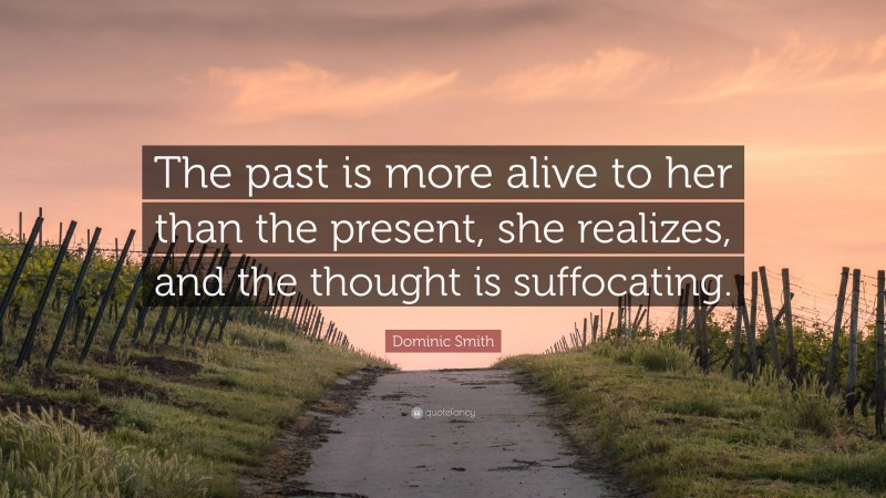 Dominic Smith Quote: “The past is more alive to her than the present, she realizes, and the thought is suffocating.”