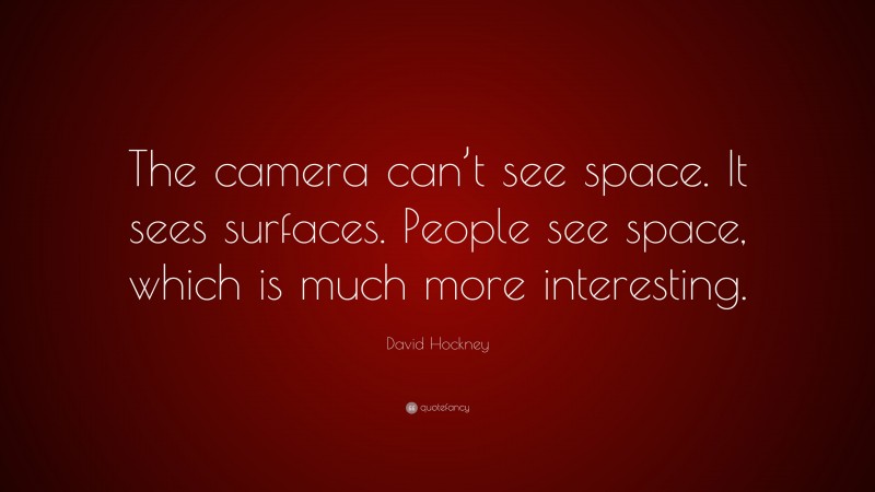David Hockney Quote: “The camera can’t see space. It sees surfaces. People see space, which is much more interesting.”