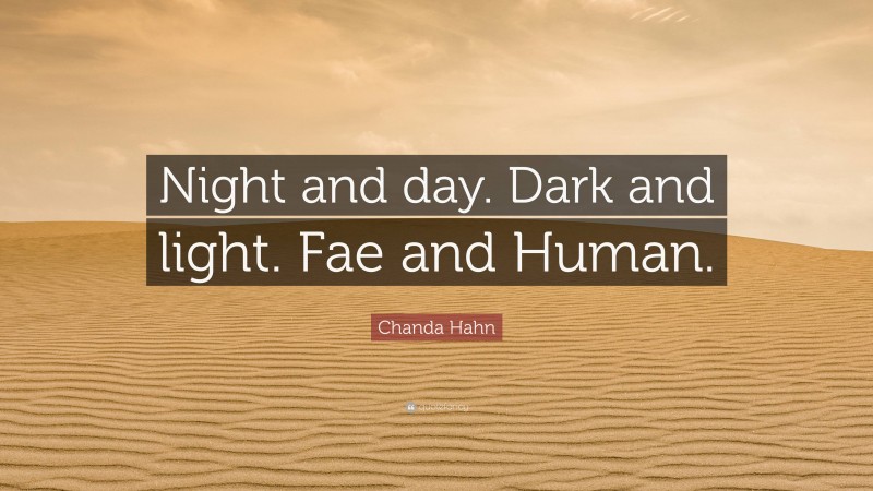 Chanda Hahn Quote: “Night and day. Dark and light. Fae and Human.”