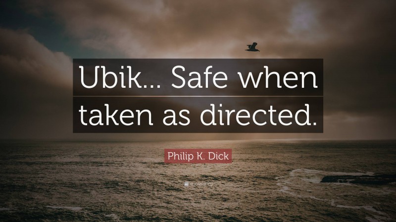 Philip K. Dick Quote: “Ubik... Safe when taken as directed.”