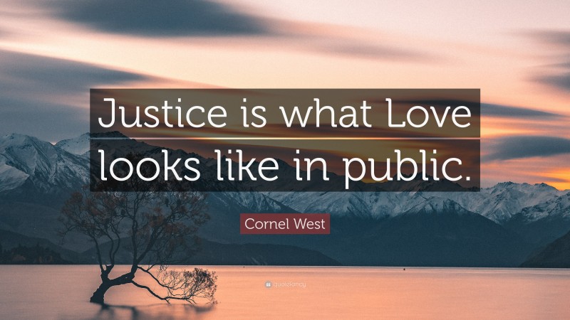Cornel West Quote: “Justice is what Love looks like in public.”