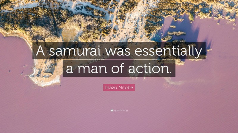 Inazo Nitobe Quote: “A samurai was essentially a man of action.”