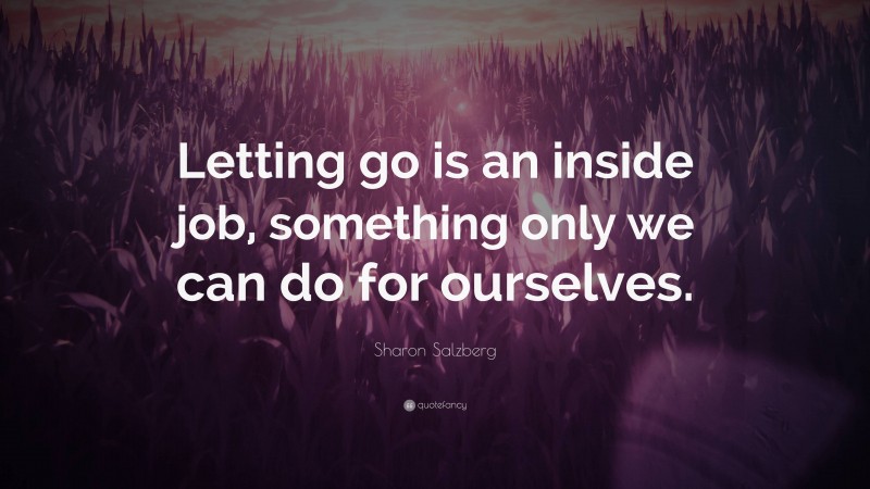 Sharon Salzberg Quote: “Letting go is an inside job, something only we can do for ourselves.”