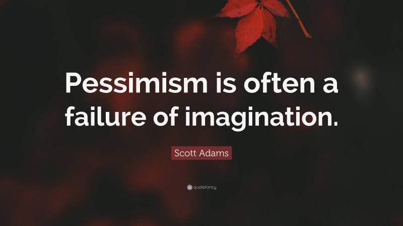 Scott Adams Quote: “Pessimism is often a failure of imagination.”