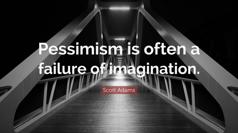 Scott Adams Quote: “Pessimism is often a failure of imagination.”