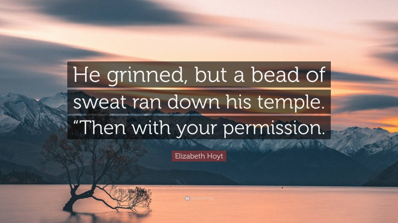 Elizabeth Hoyt Quote: “He grinned, but a bead of sweat ran down his temple. “Then with your permission.”