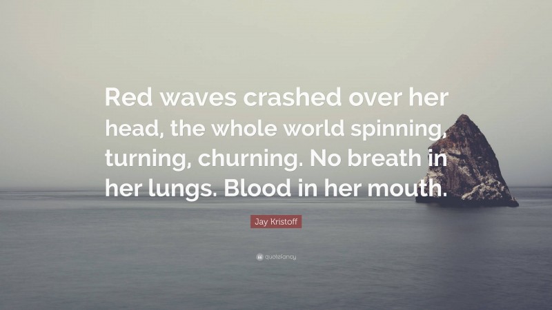 Jay Kristoff Quote: “Red waves crashed over her head, the whole world spinning, turning, churning. No breath in her lungs. Blood in her mouth.”