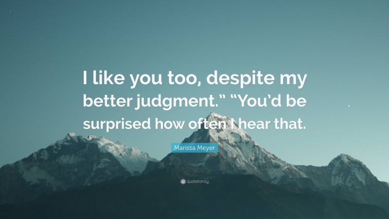 Marissa Meyer Quote: “I like you too, despite my better judgment.” “You’d be surprised how often I hear that.”