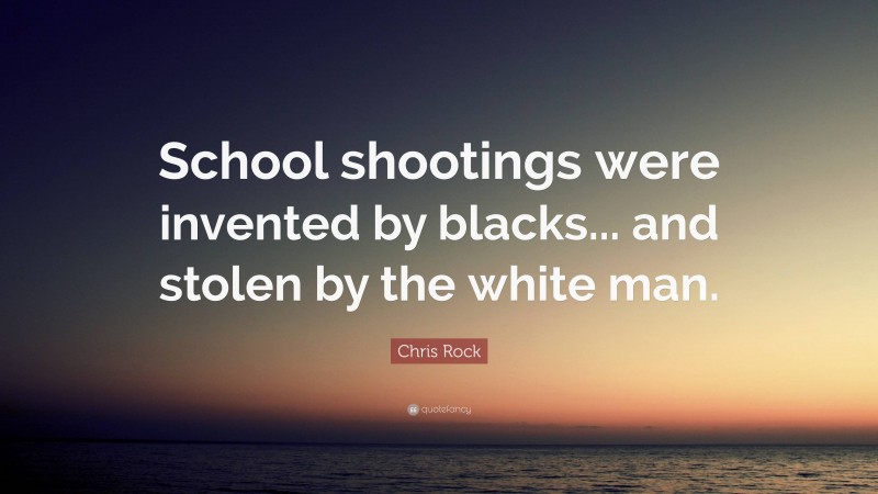 Chris Rock Quote: “School shootings were invented by blacks... and stolen by the white man.”