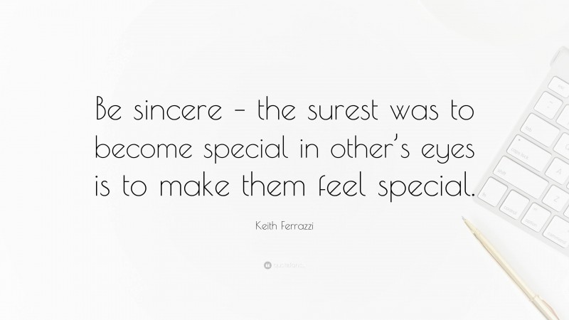 Keith Ferrazzi Quote: “Be sincere – the surest was to become special in other’s eyes is to make them feel special.”