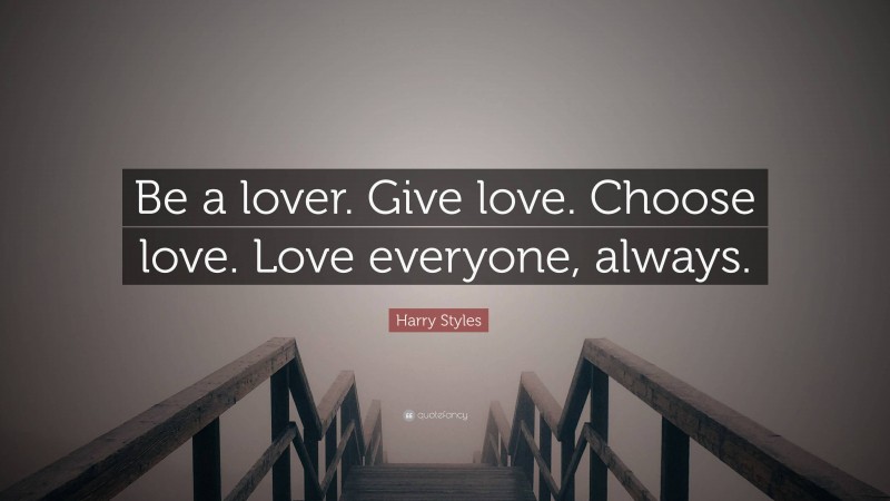 Harry Styles Quote: “Be a lover. Give love. Choose love. Love everyone, always.”