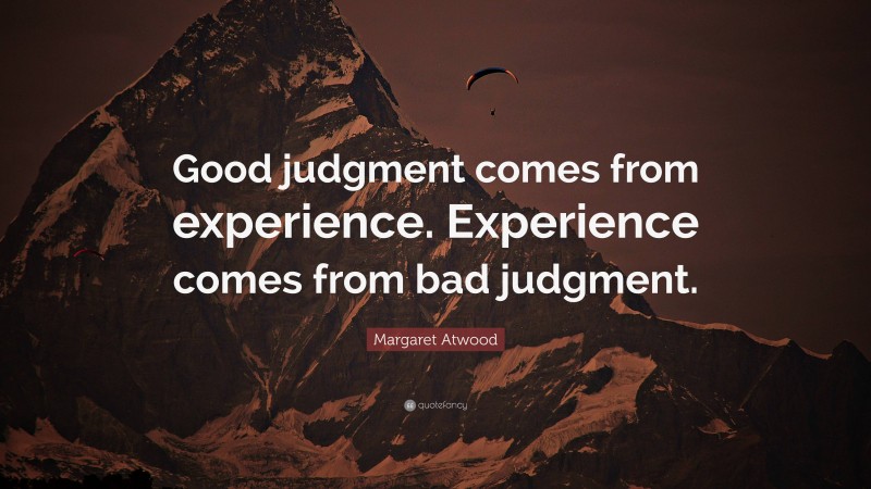 Margaret Atwood Quote: “Good judgment comes from experience. Experience comes from bad judgment.”