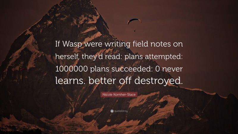 Nicole Kornher-Stace Quote: “If Wasp were writing field notes on herself, they’d read: plans attempted: 1000000 plans succeeded: 0 never learns. better off destroyed.”