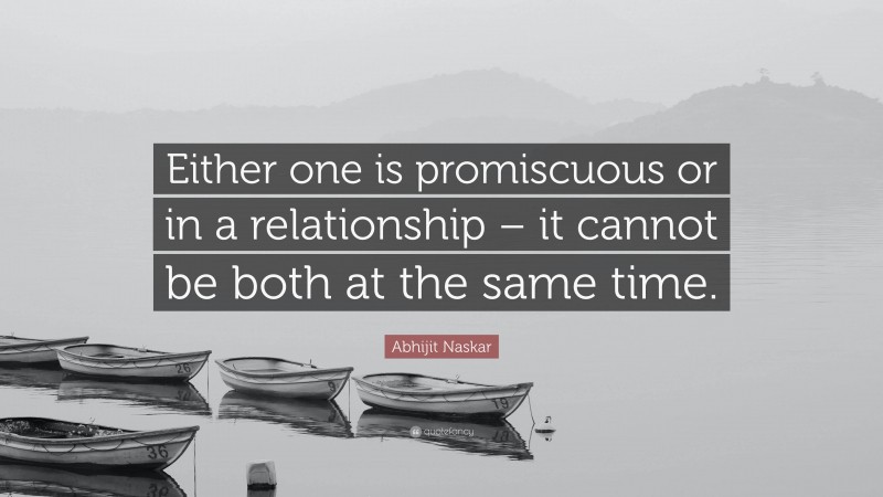 Abhijit Naskar Quote: “Either one is promiscuous or in a relationship – it cannot be both at the same time.”