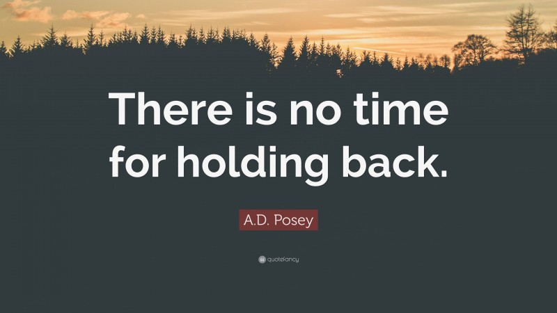 A.D. Posey Quote: “There is no time for holding back.”